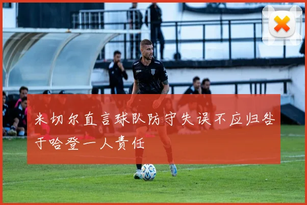 米切尔直言球队防守失误不应归咎于哈登一人责任