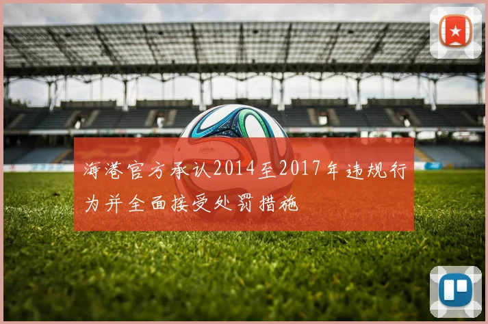 海港官方承认2014至2017年违规行为并全面接受处罚措施