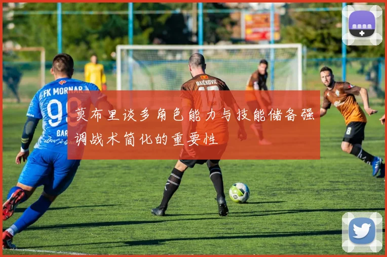 莫布里谈多角色能力与技能储备强调战术简化的重要性