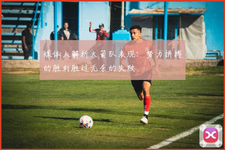 媒体人解析火箭队表现：努力拼搏的胜利胜过无奈的失败