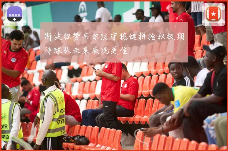 斯波称赞韦尔防守稳健拼抢积极期待球队未来表现更佳