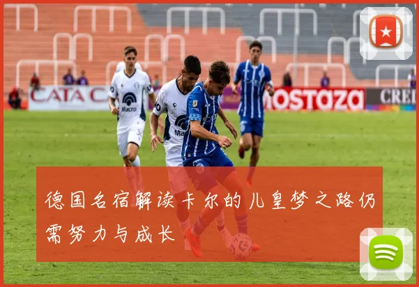 德国名宿解读卡尔的儿皇梦之路仍需努力与成长