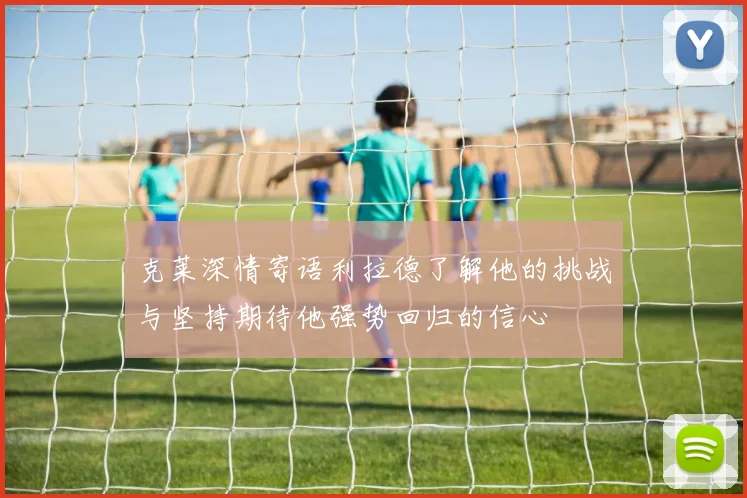 克莱深情寄语利拉德了解他的挑战与坚持期待他强势回归的信心