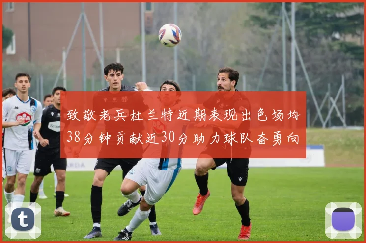致敬老兵杜兰特近期表现出色场均38分钟贡献近30分助力球队奋勇向前