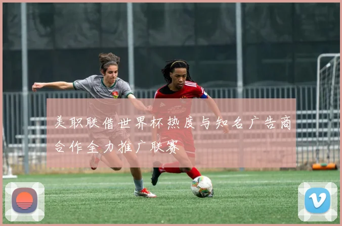 美职联借世界杯热度与知名广告商合作全力推广联赛