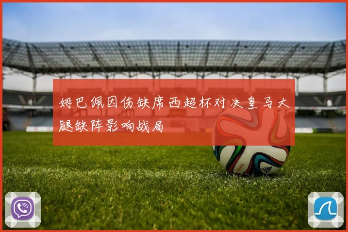 姆巴佩因伤缺席西超杯对决皇马大腿缺阵影响战局