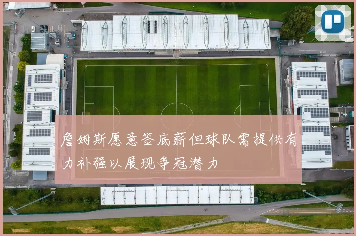 詹姆斯愿意签底薪但球队需提供有力补强以展现争冠潜力
